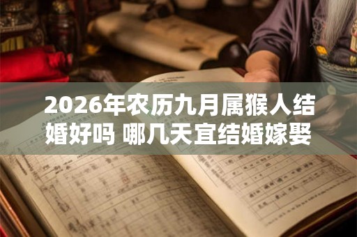 2026年农历九月属猴人结婚好吗 哪几天宜结婚嫁娶