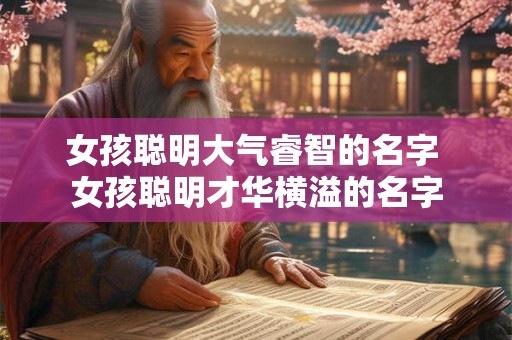 女孩聪明大气睿智的名字 女孩聪明才华横溢的名字