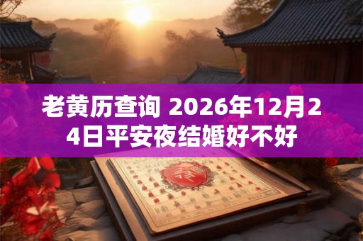 老黄历查询 2026年12月24日平安夜结婚好不好