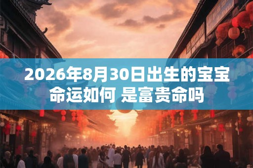 2026年8月30日出生的宝宝命运如何 是富贵命吗
