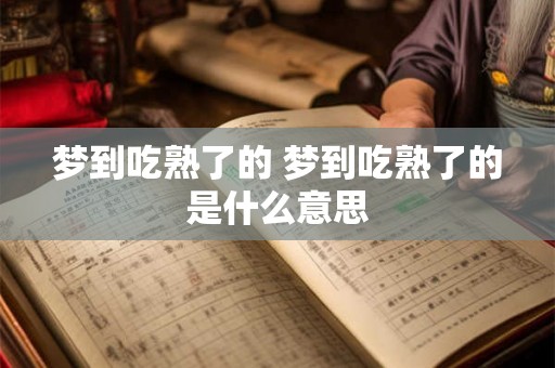 梦到吃熟了的 梦到吃熟了的是什么意思