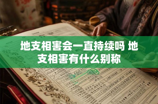 地支相害会一直持续吗 地支相害有什么别称 地支相害会一直持续吗 地支相害有什么别称