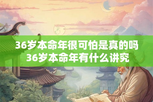 36岁本命年很可怕是真的吗 36岁本命年有什么讲究