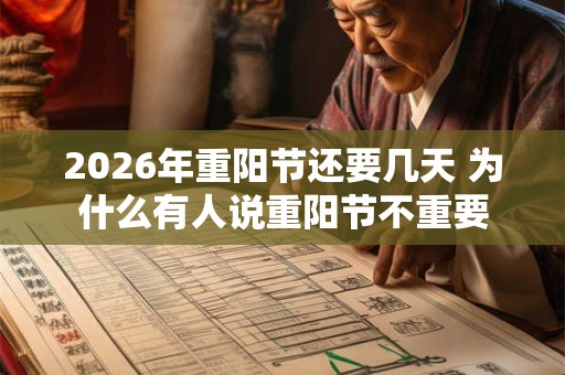 2026年重阳节还要几天 为什么有人说重阳节不重要