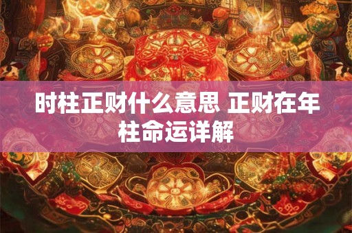 时柱正财什么意思 正财在年柱命运详解