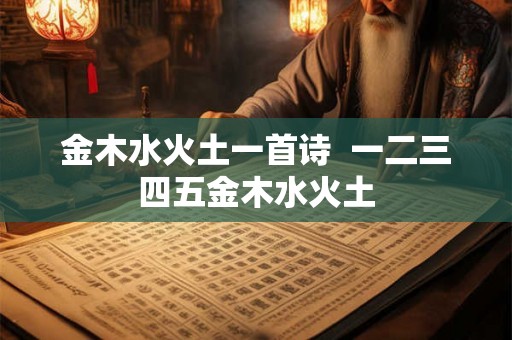 金木水火土一首诗  一二三四五金木水火土