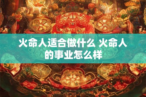 火命人适合做什么 火命人的事业怎么样