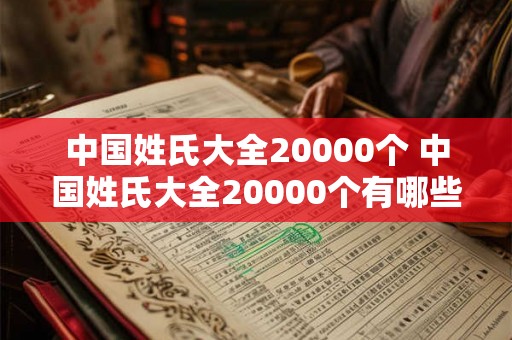 中国姓氏大全20000个 中国姓氏大全20000个有哪些姓氏