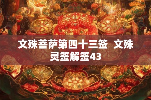 文殊菩萨第四十三签  文殊灵签解签43