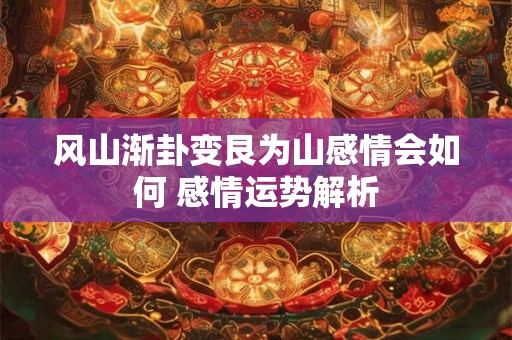风山渐卦变艮为山感情会如何 感情运势解析 风山渐卦变艮为山感情会如何 感情运势解析
