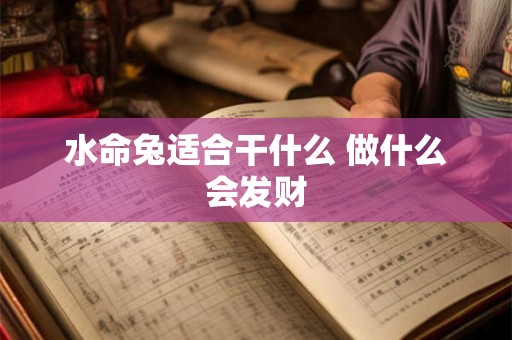 水命兔适合干什么 做什么会发财 水命兔适合干什么 做什么会发财