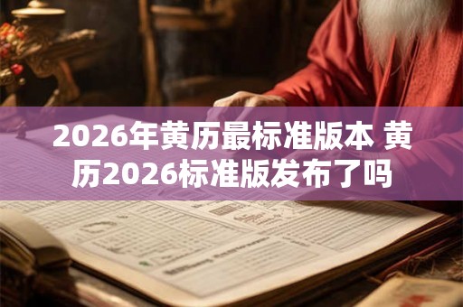 2026年黄历最标准版本 黄历2026标准版发布了吗