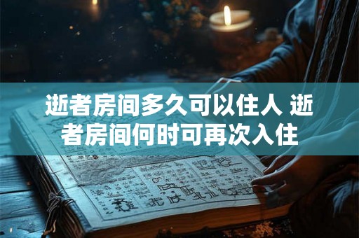 逝者房间多久可以住人 逝者房间何时可再次入住 逝者房间多久可以住人 逝者房间何时可再次入住