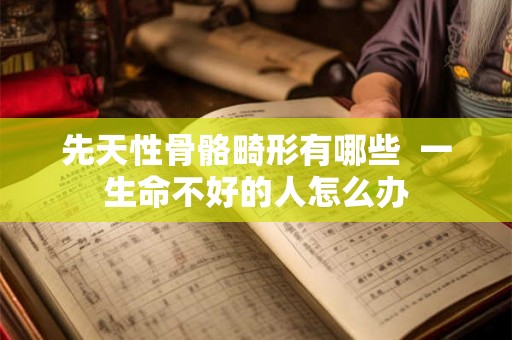 先天性骨骼畸形有哪些  一生命不好的人怎么办