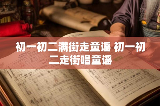 初一初二满街走童谣 初一初二走街唱童谣