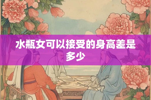 水瓶女可以接受的身高差是多少