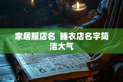 家居服店名  睡衣店名字简洁大气