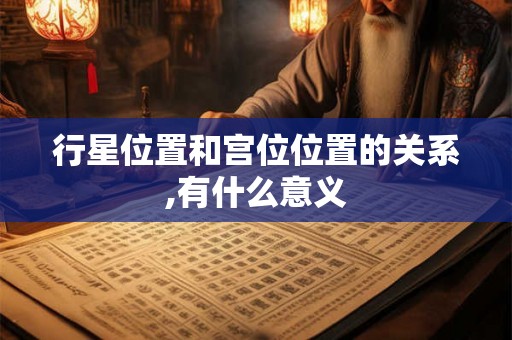 行星位置和宫位位置的关系,有什么意义 行星位置和宫位位置的关系,有什么意义