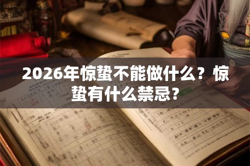 2026年惊蛰不能做什么？惊蛰有什么禁忌？