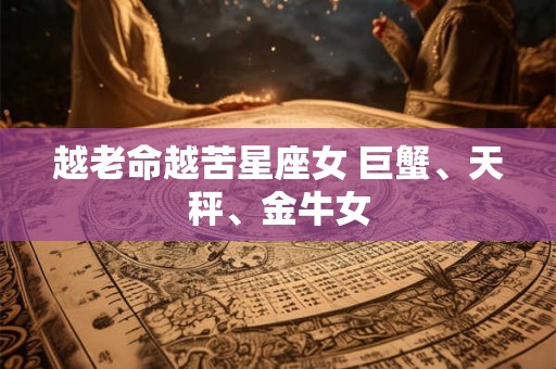 越老命越苦星座女 巨蟹、天秤、金牛女