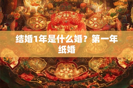 结婚1年是什么婚？第一年纸婚