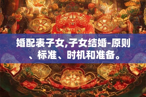 婚配表子女,子女结婚-原则、标准、时机和准备。