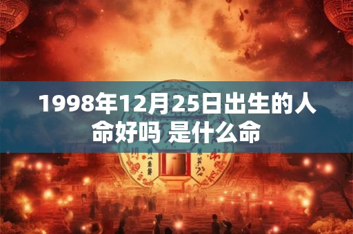 1998年12月25日出生的人命好吗 是什么命