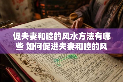 促夫妻和睦的风水方法有哪些 如何促进夫妻和睦的风水方法