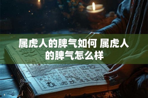 属虎人的脾气如何 属虎人的脾气怎么样 属虎人的脾气如何 属虎人的脾气怎么样