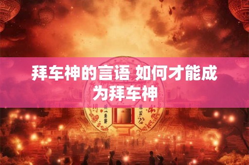 拜车神的言语 如何才能成为拜车神