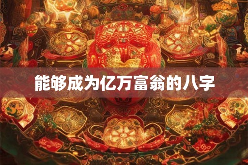 能够成为亿万富翁的八字