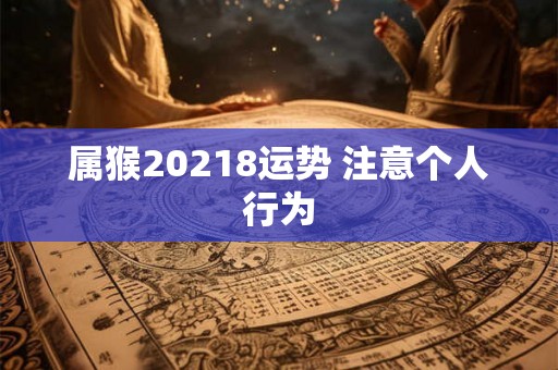 属猴20218运势 注意个人行为