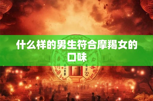 什么样的男生符合摩羯女的口味