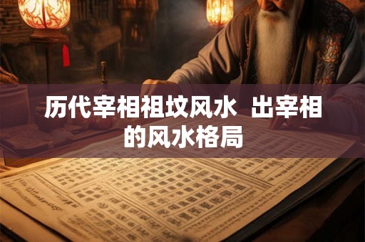 历代宰相祖坟风水 出宰相的风水格局 历代宰相祖坟风水 出宰相的风水格局