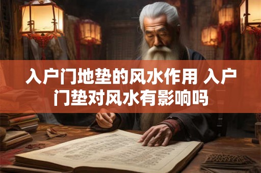 入户门地垫的风水作用 入户门垫对风水有影响吗
