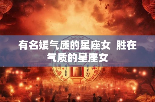 有名媛气质的星座女  胜在气质的星座女