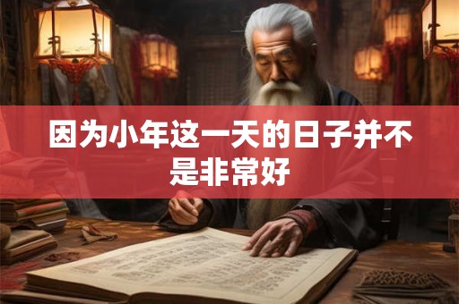 因为小年这一天的日子并不是非常好 因为小年这一天的日子并不是非常好