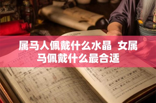 属马人佩戴什么水晶  女属马佩戴什么最合适