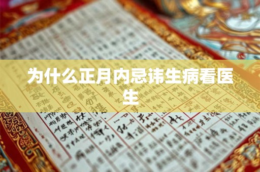 为什么正月内忌讳生病看医生 为什么正月内忌讳生病看医生