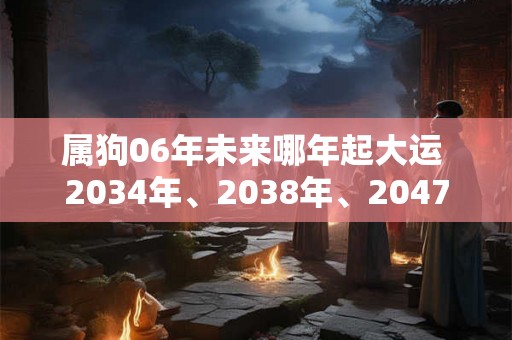 属狗06年未来哪年起大运 2034年、2038年、2047年
