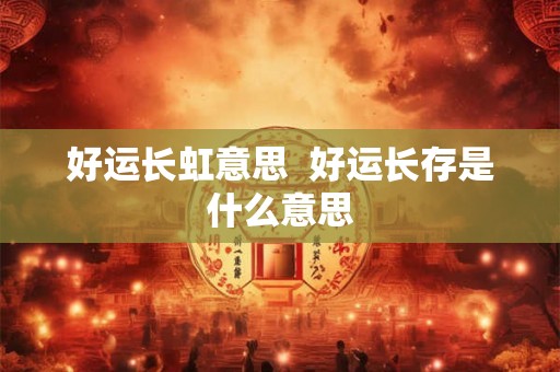 好运长虹意思  好运长存是什么意思