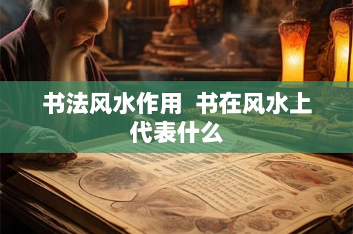 书法风水作用  书在风水上代表什么