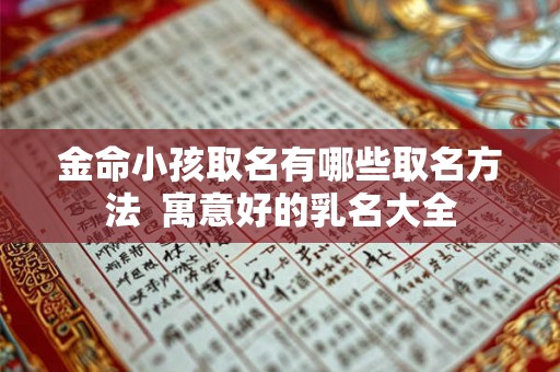 金命小孩取名有哪些取名方法 寓意好的乳名大全 金命小孩取名有哪些取名方法 寓意好的乳名大全