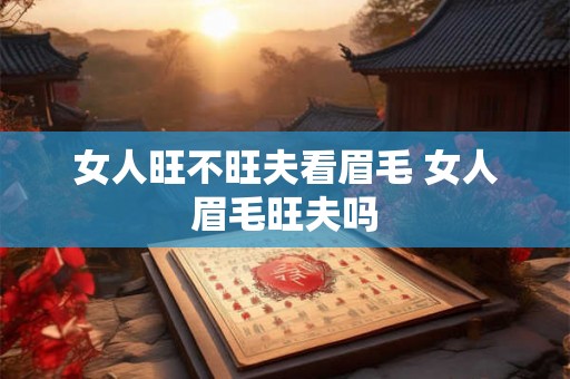 女人旺不旺夫看眉毛 女人眉毛旺夫吗