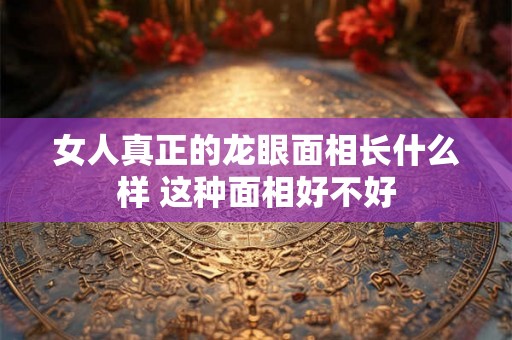 女人真正的龙眼面相长什么样 这种面相好不好
