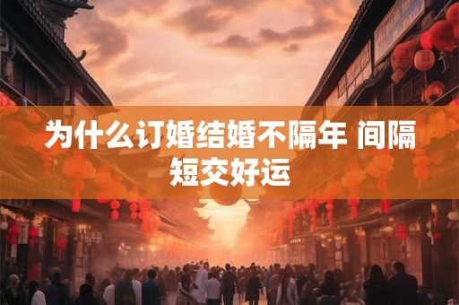 为什么订婚结婚不隔年 间隔短交好运 为什么订婚结婚不隔年 间隔短交好运