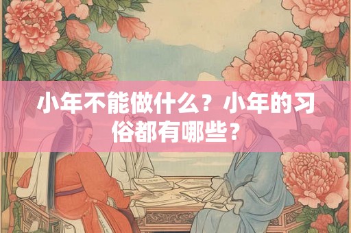 小年不能做什么？小年的习俗都有哪些？