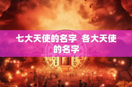 七大天使的名字  各大天使的名字