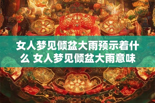 女人梦见倾盆大雨预示着什么 女人梦见倾盆大雨意味着什么