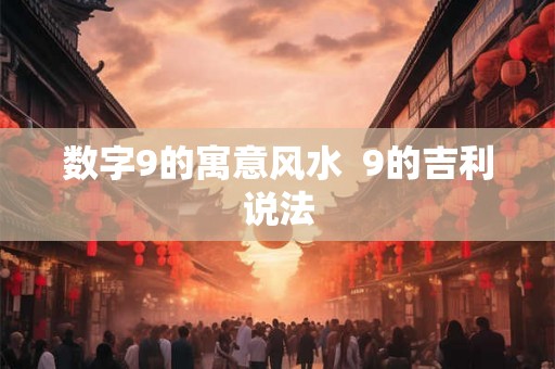 数字9的寓意风水  9的吉利说法